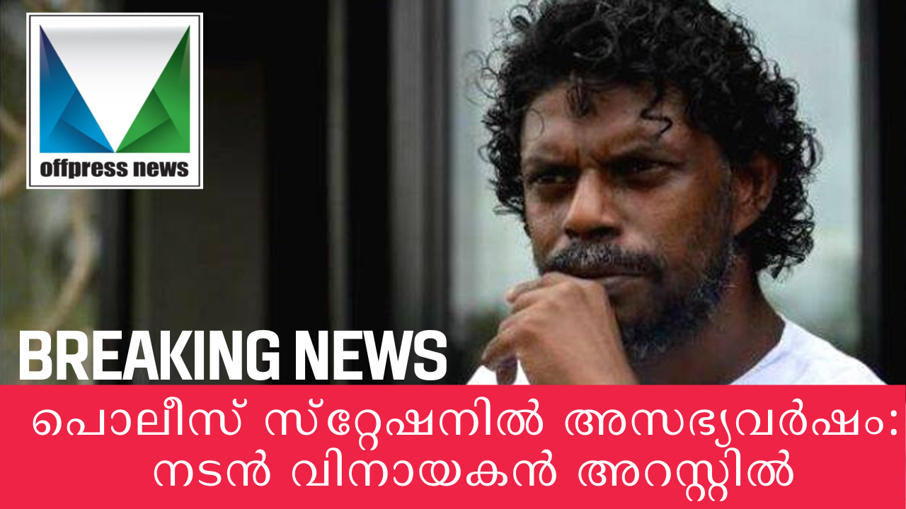 പൊലീസ് സ്‌റ്റേഷനിൽ അസഭ്യവർഷം: നടൻ വിനായകൻ അറസ്റ്റിൽ