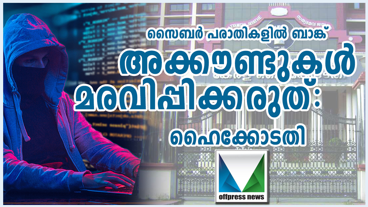 സൈബർ പരാതിയുടെ പേരിൽ ബാങ്ക് അക്കൗണ്ടുകൾ മരവിപ്പിക്കരുതെന്ന് ഹൈക്കോടതി