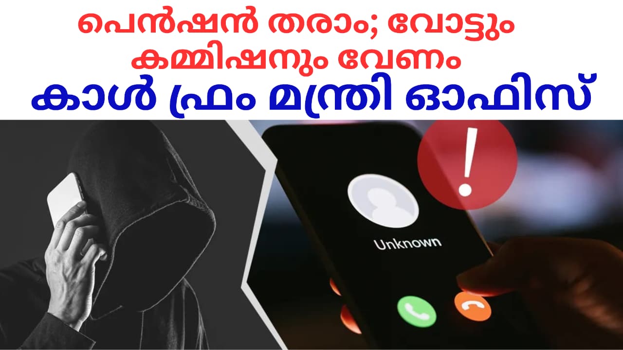 പെൻഷൻ ശരിയാക്കുന്നതിന് പകരം വോട്ടും കമ്മിഷനും ആവശ്യപ്പെട്ട് മന്ത്രി ഒാഫിസിൽ നിന്നെന്ന പേരിൽ   വ്യാജ ഫോൺ കോളുകൾ